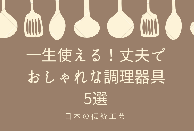 一生使える 丈夫でおしゃれな調理器具５選 日本の伝統工芸 ここんとうざいダイアリー